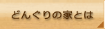 どんぐりの家とは