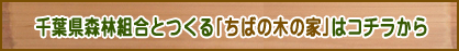 千葉県森林組合とつくる｢ちばの木の家｣はコチラから