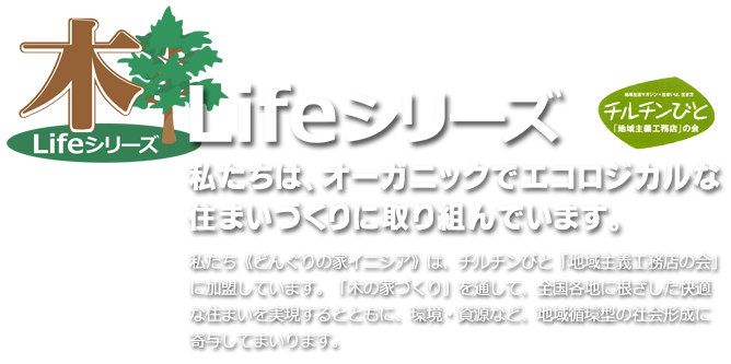 《木 Lifeシリーズ》チルチンびと仕様の家…私たちは、オーガニックでエコロジカルな住まいづくりに取り組んでいます。