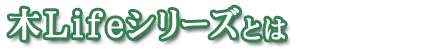 木Lifeシリーズとは