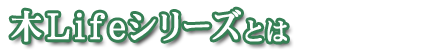 木Lifeシリーズとは