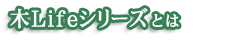 木Lifeシリーズとは