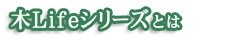 木Lifeシリーズとは